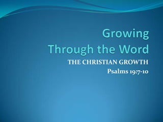 GrowingThrough the Word THE CHRISTIAN GROWTH Psalms 19:7-10 