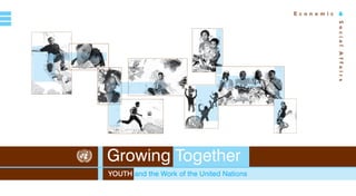 E c o n o m i c     &




                                                                 S o c ia l A ff a irs
asdf Growing Together
    Youth and the Work of the United Nations
 