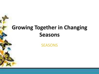Growing Together in Changing
Seasons
SEASONS

 