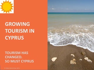 GROWING
TOURISM IN
CYPRUS

TOURISM HAS
CHANGED.
SO MUST CYPRUS
© Mike McCormac 2011
 