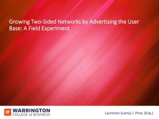 - 1 - Laurence (Larry) J. Pino, (Esq.)
Growing Two-Sided Networks by Advertising the User
Base: A Field Experiment
- 1 - Laurence (Larry) J. Pino, (Esq.)
 