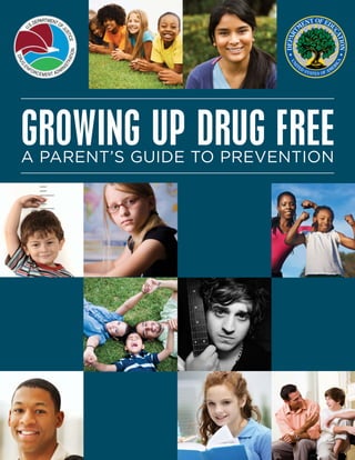 E

IS

G

NF

TR

D RU

AT I O
N

e
tic
us

partment o
. De
fJ
U.S

OR

CE MENT AD

MI

N

GROWING UP DRUG FREE
A Parent’s Guide to Prevention

 