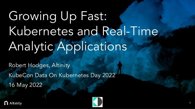 © 2022 Altinity, Inc.
Growing Up Fast:
Kubernetes and Real-Time
Analytic Applications
Robert Hodges, Altinity
KubeCon Data On Kubernetes Day 2022
16 May 2022
1
 
