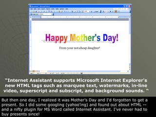 “ Internet Assistant supports Microsoft Internet Explorer's new HTML tags such as marquee text, watermarks, in-line video,...