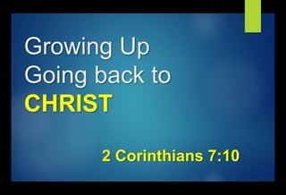 Growing Up
Going back to
CHRIST
2 Corinthians 7:10
 