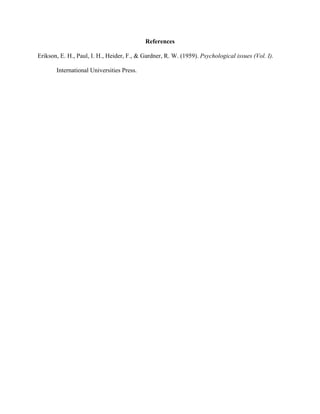 References
Erikson, E. H., Paul, I. H., Heider, F., & Gardner, R. W. (1959). Psychological issues (Vol. I).
International Universities Press.
 