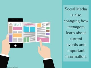 Social Media
is also
changing how
teenagers
learn about
current
events and
important
information.
Designed by Freepik
 