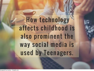 Designed by Jcomp ­ Freepik.com
How technology
affects childhood is
also prominent the
way social media is
used by Teenagers.
 
