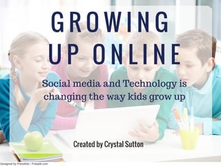 Designed by Pressfoto ­ Freepik.com
G R O W I N G
U P O N L I N E
Social media and Technology is
changing the way kids grow up
Created by Crystal Sutton
 
