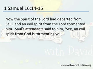 1 Samuel 16:14-15
Now the Spirit of the Lord had departed from
Saul, and an evil spirit from the Lord tormented
him. Saul’s attendants said to him, ‘See, an evil
spirit from God is tormenting you.
www.networkchristian.org
 