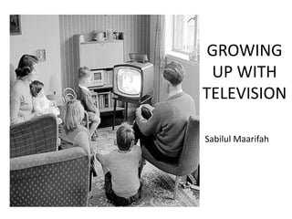GROWING
 UP WITH
TELEVISION

Sabilul Maarifah
 