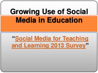Growing Use of Social
Media in Education
“Social Media for Teaching
and Learning 2013 Survey”
 