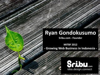 Ryan Gondokusumo
          Sribu.com - Founder

             MITBF 2012
- Growing Web Business in Indonesia -
 