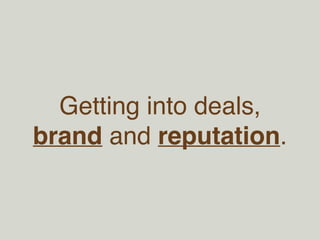 FINDING THE BEST 
DEALS • Try lots of sources of deal flow: 
• Cold-call investors you know and ask for help, AngelList, 
Startup Events, Accelerators, Demo Days 
• Be curious about what companies are impacting 
people’s lives, study what’s working and what’s missing 
• Invest in areas you understand well or get help from people who 
understand the area well 
• Be aware that many of the best ideas look bad early-on: 
• Consensus ideas are priced for low returns 
• All good ideas initially look trivial or impossible 
 