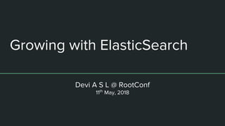 Growing with ElasticSearch
Devi A S L @ RootConf
11th
May, 2018
 