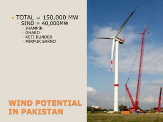    TOTAL = 150,000 MW
    ◦ SIND = 40,000MW
        JHAMPIR
        GHARO
        KETI BUNDER
        MIRPUR SAKRO




WIND POTENTIAL
IN PAKISTAN
 