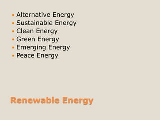    Alternative Energy
   Sustainable Energy
   Clean Energy
   Green Energy
   Emerging Energy
   Peace Energy




Renewable Energy
 