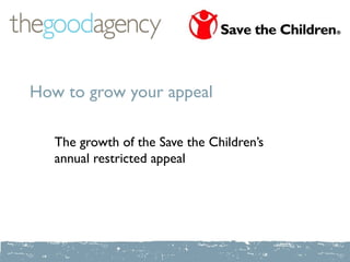 How to grow your appeal

   The growth of the Save the Children’s
   annual restricted appeal
 