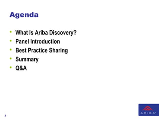 Agenda

    •   What Is Ariba Discovery?
    •   Panel Introduction
    •   Best Practice Sharing
    •   Summary
    •   Q&A




2                         © 2012 Ariba, Inc. All rights reserved.
 