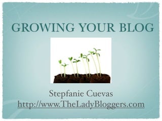 GROWING YOUR BLOG




        Stepfanie Cuevas
http://www.TheLadyBloggers.com
 