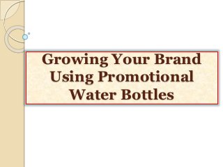 Growing Your Brand
Using Promotional
Water Bottles
 