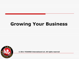       Growing Your Business  © 2011 YCHANGE International LLC. All rights reserved 