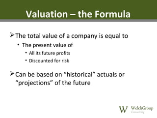 Valuation – the Formula
 The total value of a company is equal to
• The present value of
• All its future profits
• Discounted for risk

 Can be based on “historical” actuals or
“projections” of the future

 