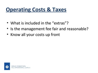 Operating Costs & Taxes
• What is included in the “extras”?
• Is the management fee fair and reasonable?
• Know all your costs up front

 