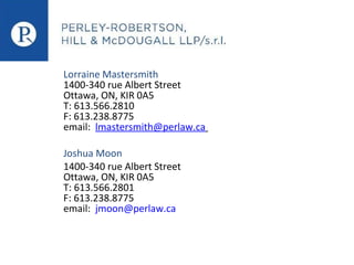 Lorraine Mastersmith
1400-340 rue Albert Street
Ottawa, ON, KIR 0A5
T: 613.566.2810
F: 613.238.8775
email: lmastersmith@perlaw.ca
Joshua Moon
1400-340 rue Albert Street
Ottawa, ON, KIR 0A5
T: 613.566.2801
F: 613.238.8775
email: jmoon@perlaw.ca

 
