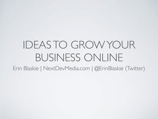 IDEASTO GROWYOUR
BUSINESS ONLINE
Erin Blaskie | NextDevMedia.com | @ErinBlaskie (Twitter)
 