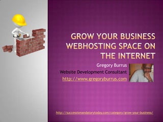 Grow Your Business webhosting space on the internet Gregory Burrus Website Development Consultant http://www.gregoryburrus.com http://successismandatorytoday.com/category/grow-your-business/ 