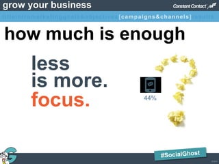© 2013
grow your business
less
is more.
44%
focus.
how much is enough
titleintromarketinggoals&objectives [campaigns&channels]results
 