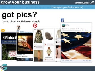 © 2013
grow your business
got pics?
some channels thrive on visuals
titleintromarketinggoals&objectives [campaigns&channels]results
 