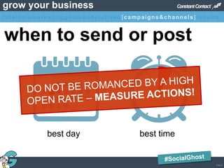 © 2013
grow your business
best day best time
when to send or post
titleintromarketinggoals&objectives [campaigns&channels]results
 