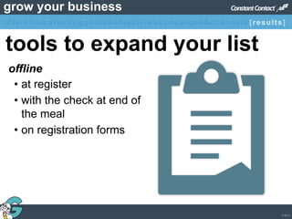 © 2013
grow your business
• at register
• with the check at end of
the meal
• on registration forms
tools to expand your list
offline
titleintromarketinggoals&objectivescampaigns&channels [results]
 