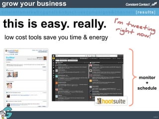 © 2013
grow your business
monitor
+
schedule
this is easy. really.
low cost tools save you time & energy
titleintromarketinggoals&objectivescampaigns&channels [results]
 