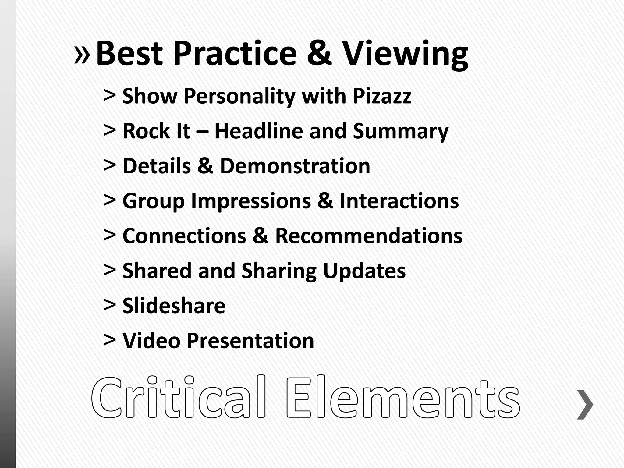 »Best Practice & Viewing
˃ Show Personality with Pizazz
˃ Rock It – Headline and Summary
˃ Details & Demonstration
˃ Group Impressions & Interactions
˃ Connections & Recommendations
˃ Shared and Sharing Updates
˃ Slideshare
˃ Video Presentation
 