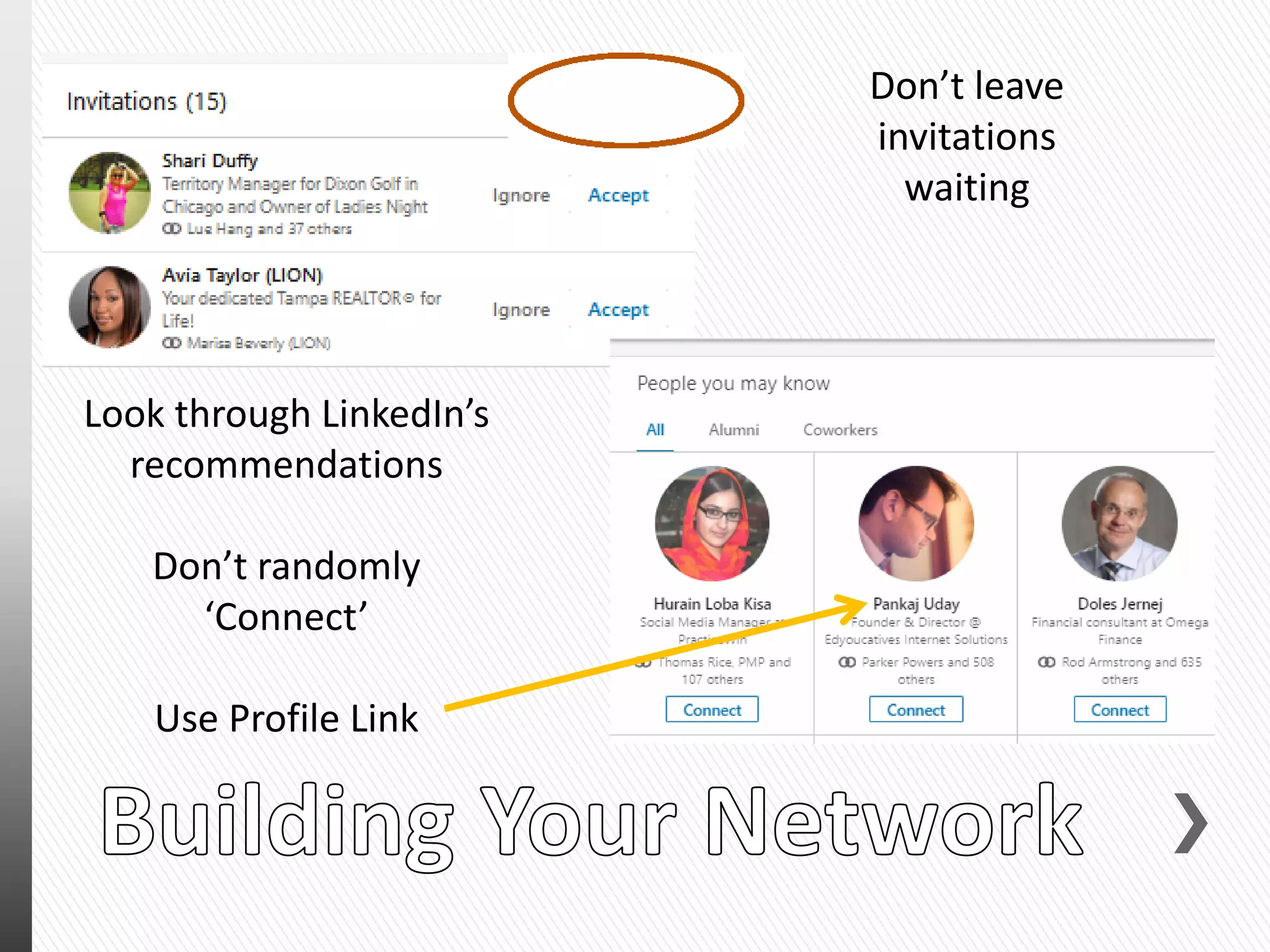 Don’t leave
invitations
waiting
Look through LinkedIn’s
recommendations
Don’t randomly
‘Connect’
Use Profile Link
 