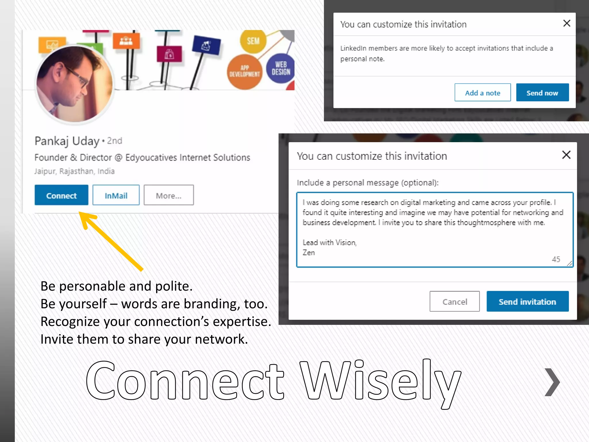 Be personable and polite.
Be yourself – words are branding, too.
Recognize your connection’s expertise.
Invite them to share your network.
 