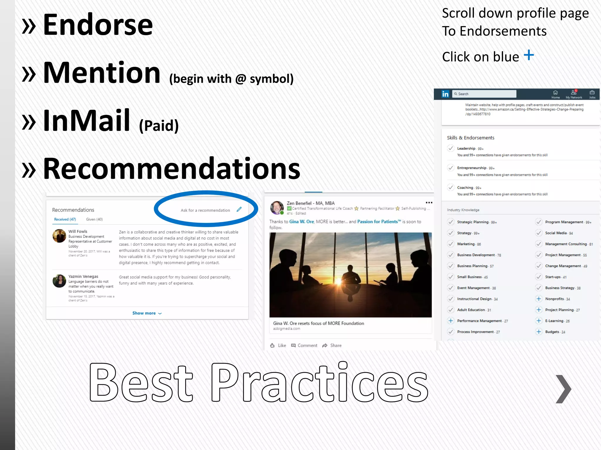 »Endorse
»Mention (begin with @ symbol)
»InMail (Paid)
»Recommendations
Scroll down profile page
To Endorsements
Click on blue +
 