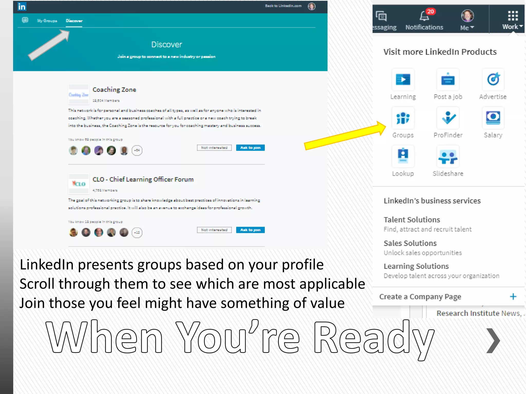 LinkedIn presents groups based on your profile
Scroll through them to see which are most applicable
Join those you feel might have something of value
 