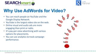 Confidential & Proprietary
Why Use AdWords for Video?
• You can reach people on YouTube and the
Google Display Network.
• ...