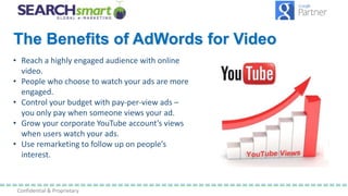 Confidential & Proprietary
The Benefits of AdWords for Video
• Reach a highly engaged audience with online
video.
• People...