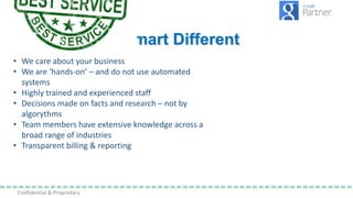 Confidential & Proprietary
Why Is Searchsmart Different
• We care about your business
• We are ‘hands-on’ – and do not use...