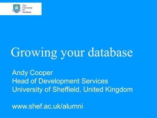 Growing your database
Andy Cooper
Head of Development Services
University of Sheffield, United Kingdom

www.shef.ac.uk/alumni
 