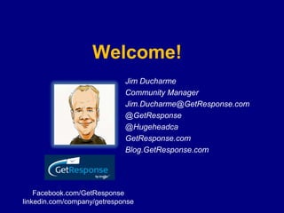Welcome!
                             Jim Ducharme
                             Community Manager
                             Jim.Ducharme@GetResponse.com
                             @GetResponse
                             @Hugeheadca
                             GetResponse.com
                             Blog.GetResponse.com




    Facebook.com/GetResponse
linkedin.com/company/getresponse
 