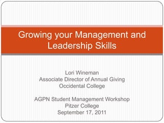 Lori Wineman Associate Director of Annual Giving Occidental College AGPN Student Management Workshop Pitzer College September 17, 2011 Growing your Management and Leadership Skills 