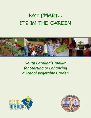 EAT SMART…
IT’S IN THE GARDEN

South Carolina’s Toolkit
for Starting or Enhancing
a School Vegetable Garden

1

 
