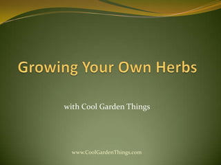 Growing Your Own Herbs withCool Garden Things www.CoolGardenThings.com 