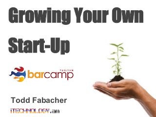 Growing Your Own
Start-Up
Todd Fabacher
 